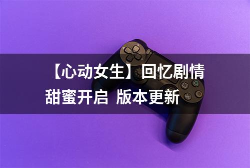 【心动女生】回忆剧情甜蜜开启  版本更新