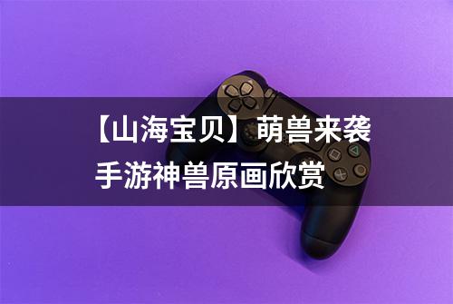【山海宝贝】萌兽来袭  手游神兽原画欣赏