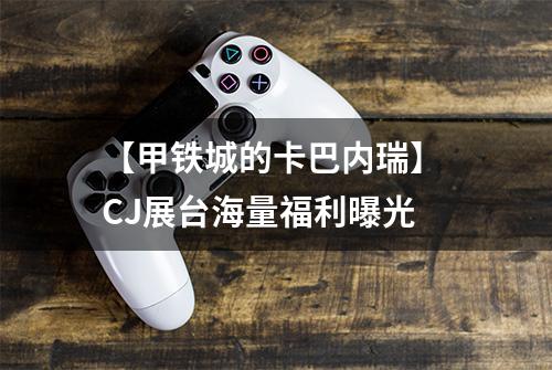 【甲铁城的卡巴内瑞】 CJ展台海量福利曝光
