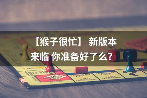 【猴子很忙】 新版本来临 你准备好了么？