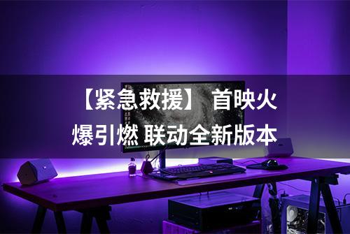 【紧急救援】 首映火爆引燃 联动全新版本