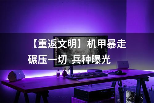 【重返文明】机甲暴走碾压一切  兵种曝光