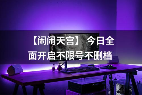 【闹闹天宫】 今日全面开启不限号不删档