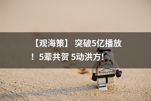 【观海策】 突破5亿播放！5辈共贺 5动洪方!