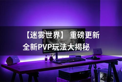 【迷雾世界】 重磅更新全新PVP玩法大揭秘