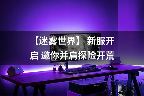 【迷雾世界】 新服开启 邀你并肩探险开荒