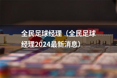 全民足球经理(全民足球经理2024最新消息)