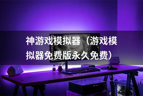 神游戏模拟器（游戏模拟器免费版永久免费）
