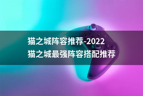 猫之城阵容推荐-2022猫之城最强阵容搭配推荐
