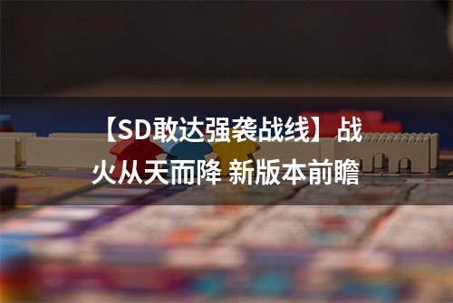 【SD敢达强袭战线】战火从天而降 新版本前瞻