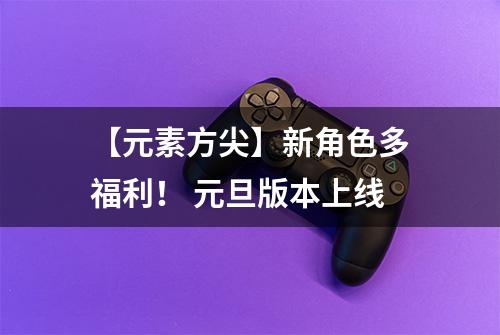【元素方尖】新角色多福利！ 元旦版本上线