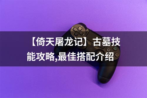 【倚天屠龙记】古墓技能攻略,最佳搭配介绍