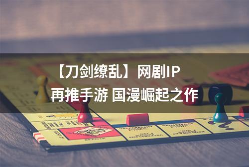 【刀剑缭乱】网剧IP 再推手游 国漫崛起之作