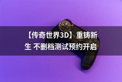 【传奇世界3D】重铸新生 不删档测试预约开启