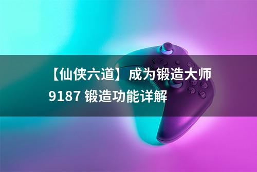 【仙侠六道】成为锻造大师 9187 锻造功能详解