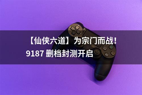 【仙侠六道】为宗门而战！9187 删档封测开启
