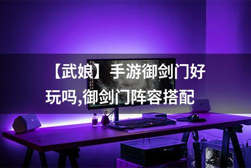 【武娘】手游御剑门好玩吗,御剑门阵容搭配