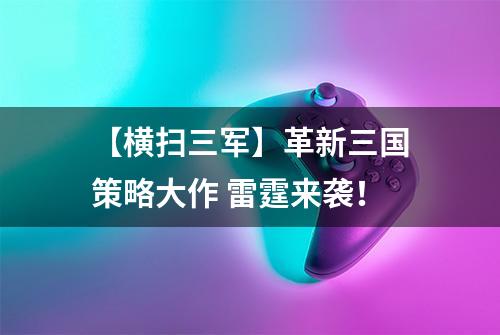 【横扫三军】革新三国策略大作 雷霆来袭！