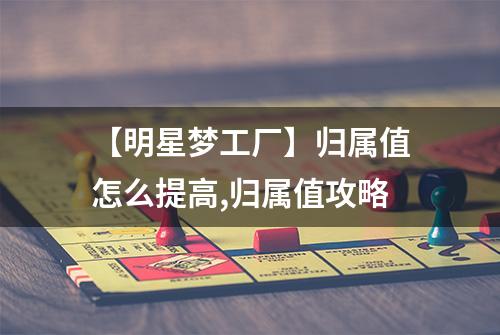 【明星梦工厂】归属值怎么提高,归属值攻略