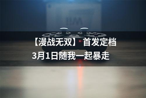 【漫战无双】 首发定档 3月1日随我一起暴走