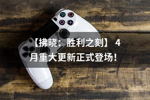 【拂晓：胜利之刻】 4月重大更新正式登场！