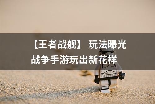 【王者战舰】 玩法曝光 战争手游玩出新花样