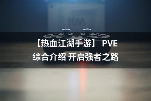 【热血江湖手游】 PVE综合介绍 开启强者之路