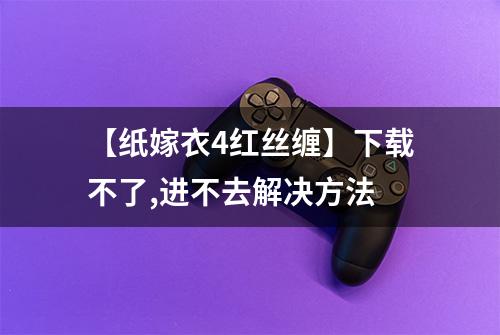 【纸嫁衣4红丝缠】下载不了,进不去解决方法