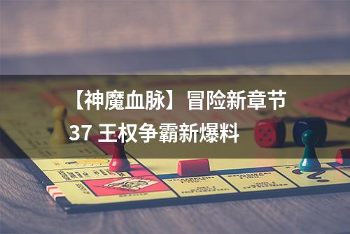 【神魔血脉】冒险新章节 37 王权争霸新爆料