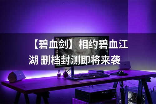 【碧血剑】相约碧血江湖 删档封测即将来袭