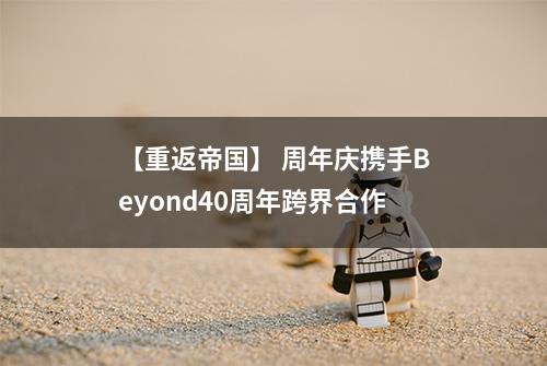 【重返帝国】 周年庆携手Beyond40周年跨界合作