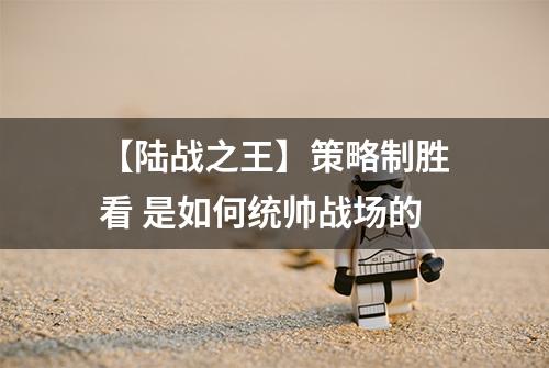 【陆战之王】策略制胜看 是如何统帅战场的