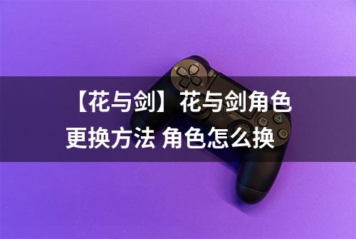 【花与剑】花与剑角色更换方法 角色怎么换
