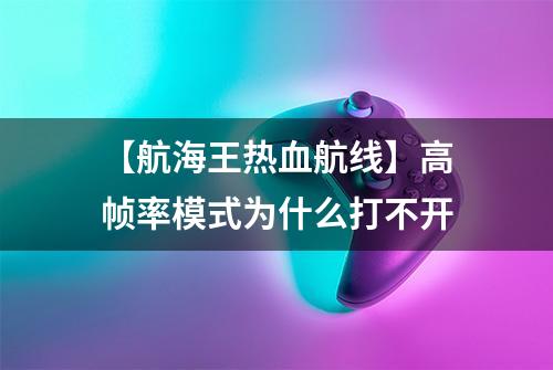 【航海王热血航线】高帧率模式为什么打不开