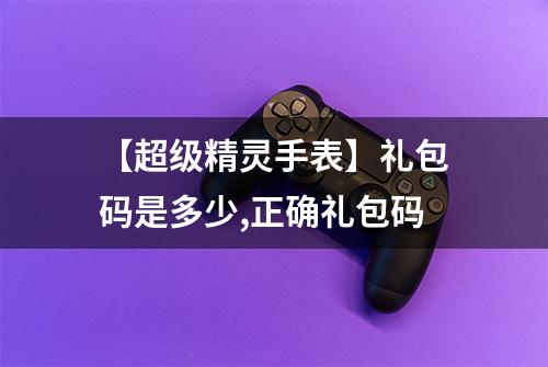 【超级精灵手表】礼包码是多少,正确礼包码