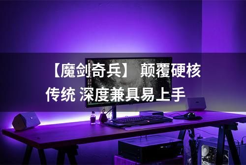 【魔剑奇兵】 颠覆硬核传统 深度兼具易上手
