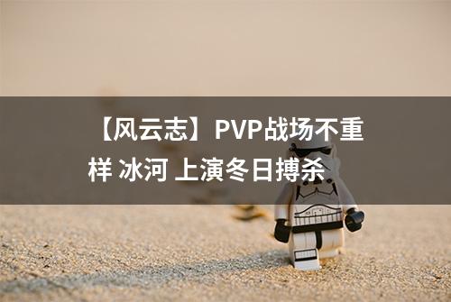 【风云志】PVP战场不重样 冰河 上演冬日搏杀