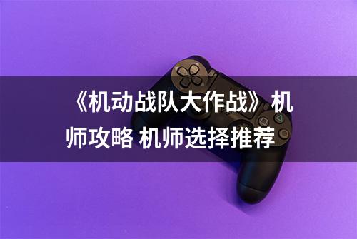 《机动战队大作战》机师攻略 机师选择推荐