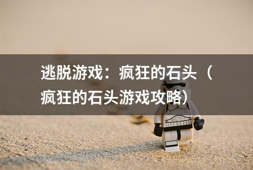 逃脱游戏：疯狂的石头（疯狂的石头游戏攻略）