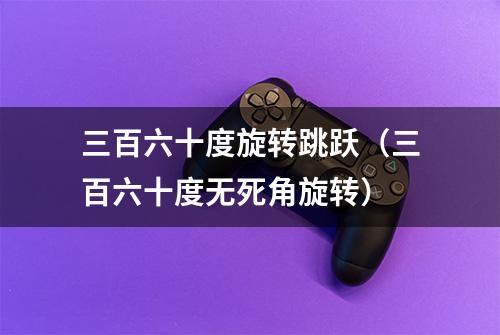 三百六十度旋转跳跃（三百六十度无死角旋转）