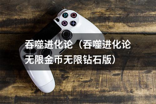 吞噬进化论（吞噬进化论无限金币无限钻石版）