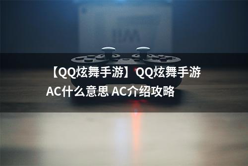 【QQ炫舞手游】QQ炫舞手游AC什么意思 AC介绍攻略