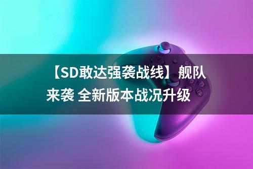 【SD敢达强袭战线】舰队来袭 全新版本战况升级