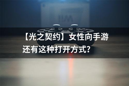 【光之契约】女性向手游 还有这种打开方式？