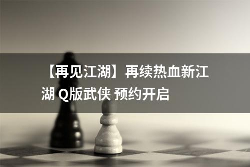 【再见江湖】再续热血新江湖 Q版武侠 预约开启