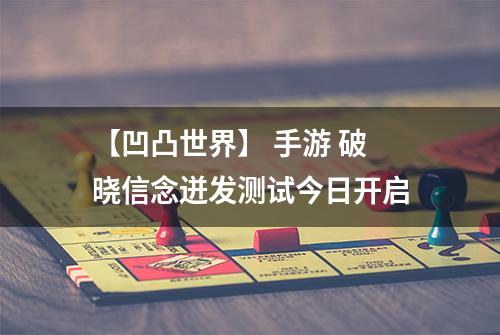 【凹凸世界】 手游 破晓信念迸发测试今日开启