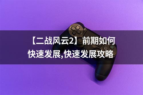 【二战风云2】前期如何快速发展,快速发展攻略