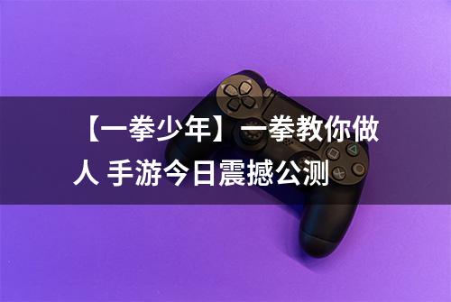 【一拳少年】一拳教你做人 手游今日震撼公测