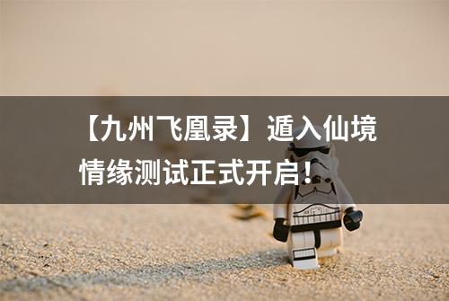 【九州飞凰录】遁入仙境 情缘测试正式开启！