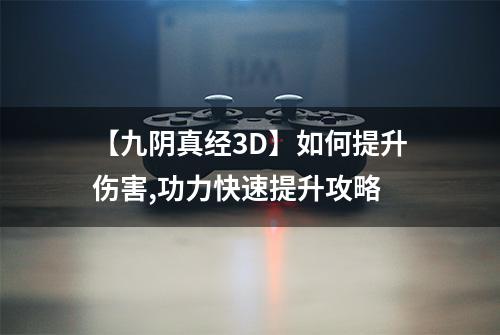 【九阴真经3D】如何提升伤害,功力快速提升攻略